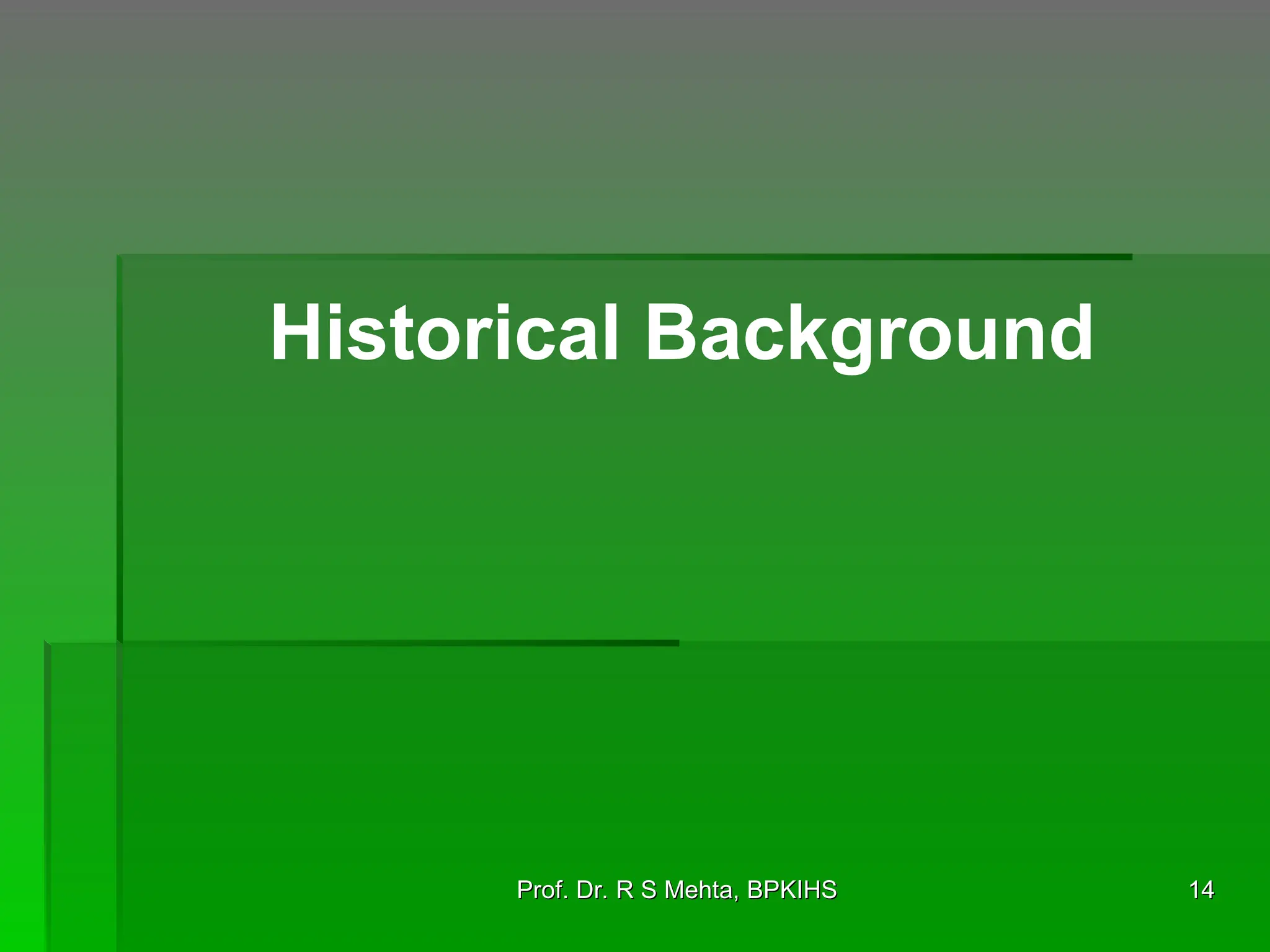Prof. Dr. R S Mehta, BPKIHS
Prof. Dr. R S Mehta, BPKIHS 14
14
Historical Background
 