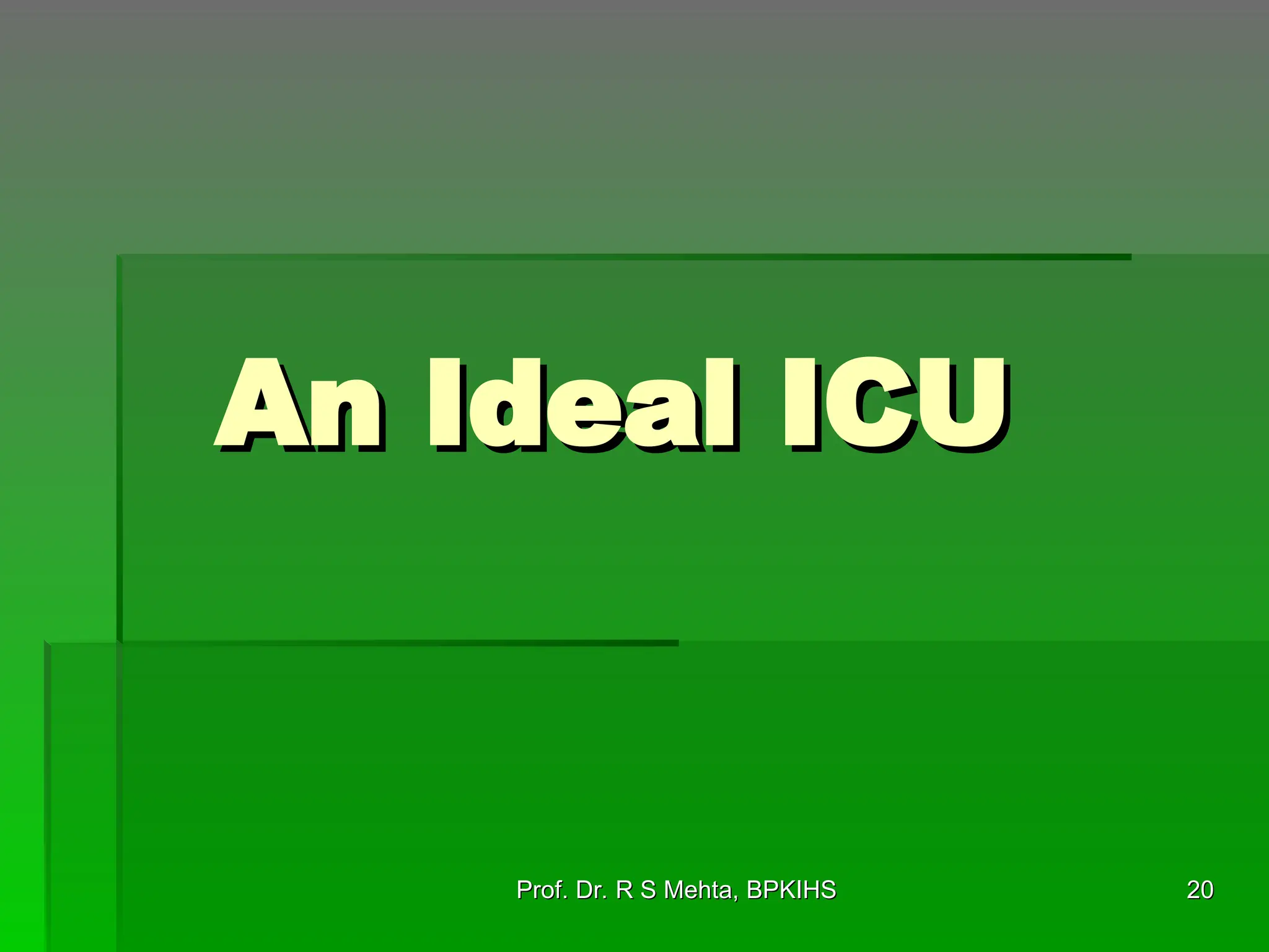 An Ideal ICU
An Ideal ICU
20
20
Prof. Dr. R S Mehta, BPKIHS
Prof. Dr. R S Mehta, BPKIHS
 