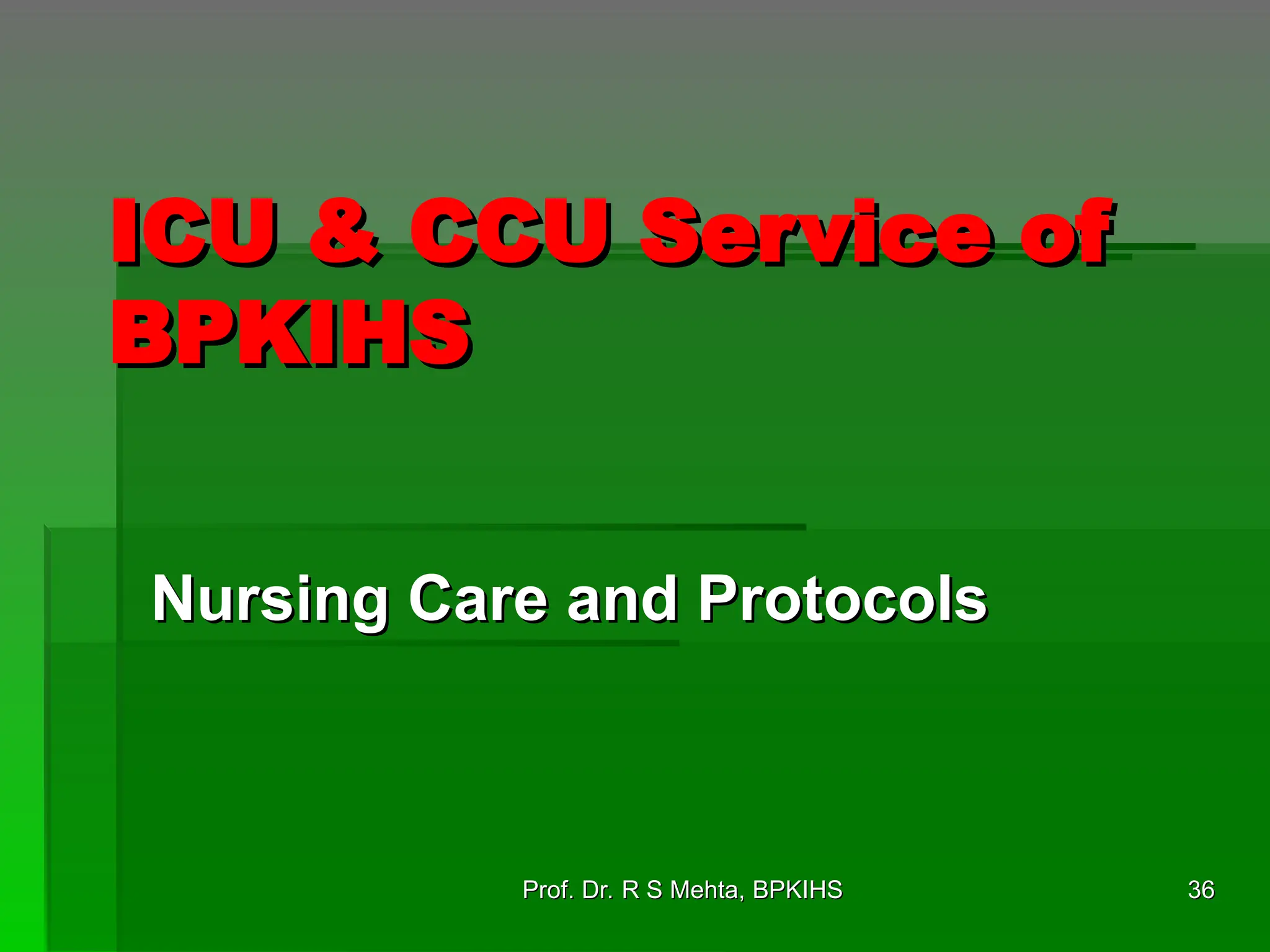ICU & CCU Service of
ICU & CCU Service of
BPKIHS
BPKIHS
Nursing Care and Protocols
Nursing Care and Protocols
36
36
Prof. Dr. R S Mehta, BPKIHS
Prof. Dr. R S Mehta, BPKIHS
 