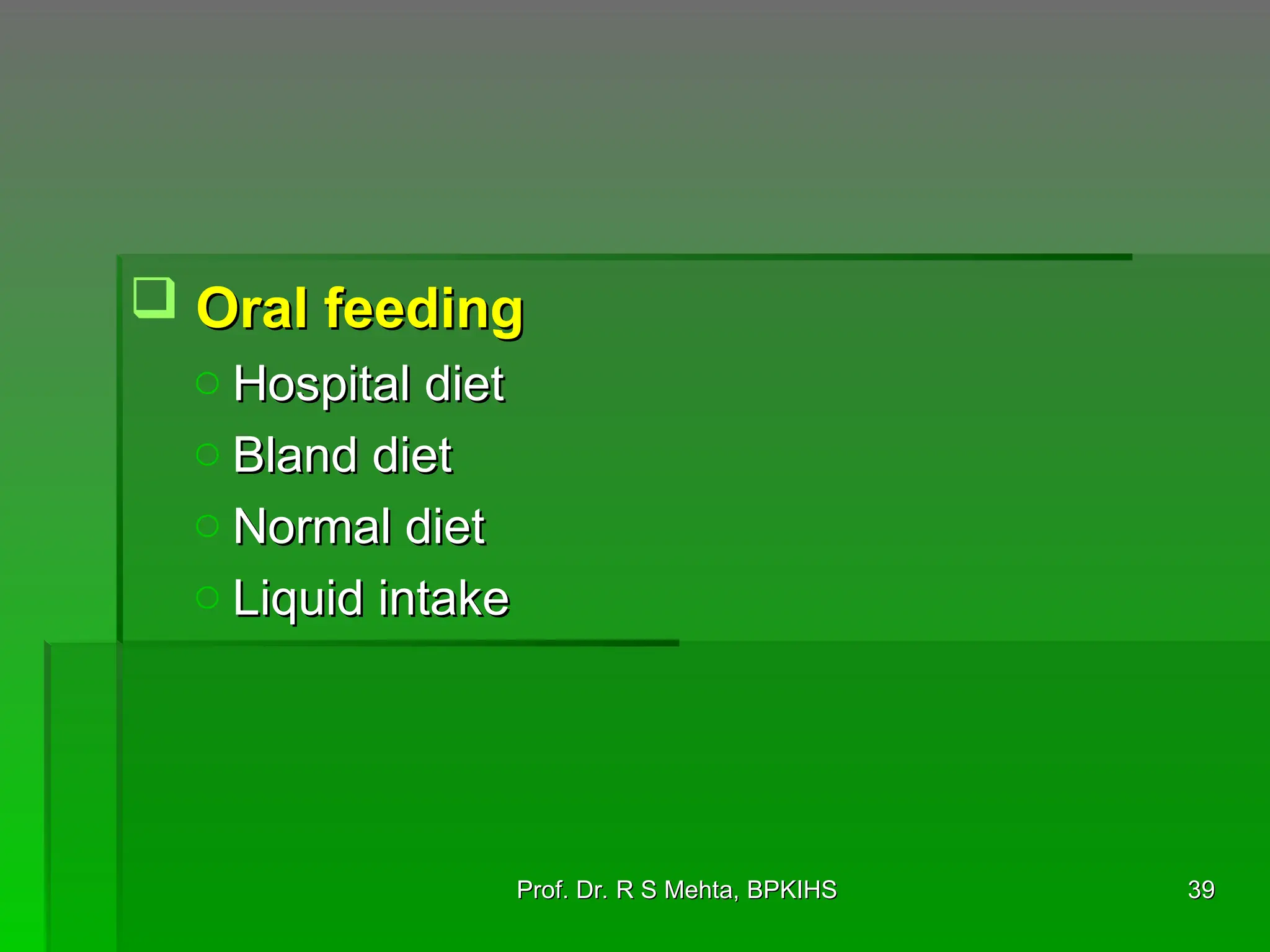 Oral feeding
Oral feeding
o Hospital diet
Hospital diet
o Bland diet
Bland diet
o Normal diet
Normal diet
o Liquid intake
Liquid intake
39
39
Prof. Dr. R S Mehta, BPKIHS
Prof. Dr. R S Mehta, BPKIHS
 