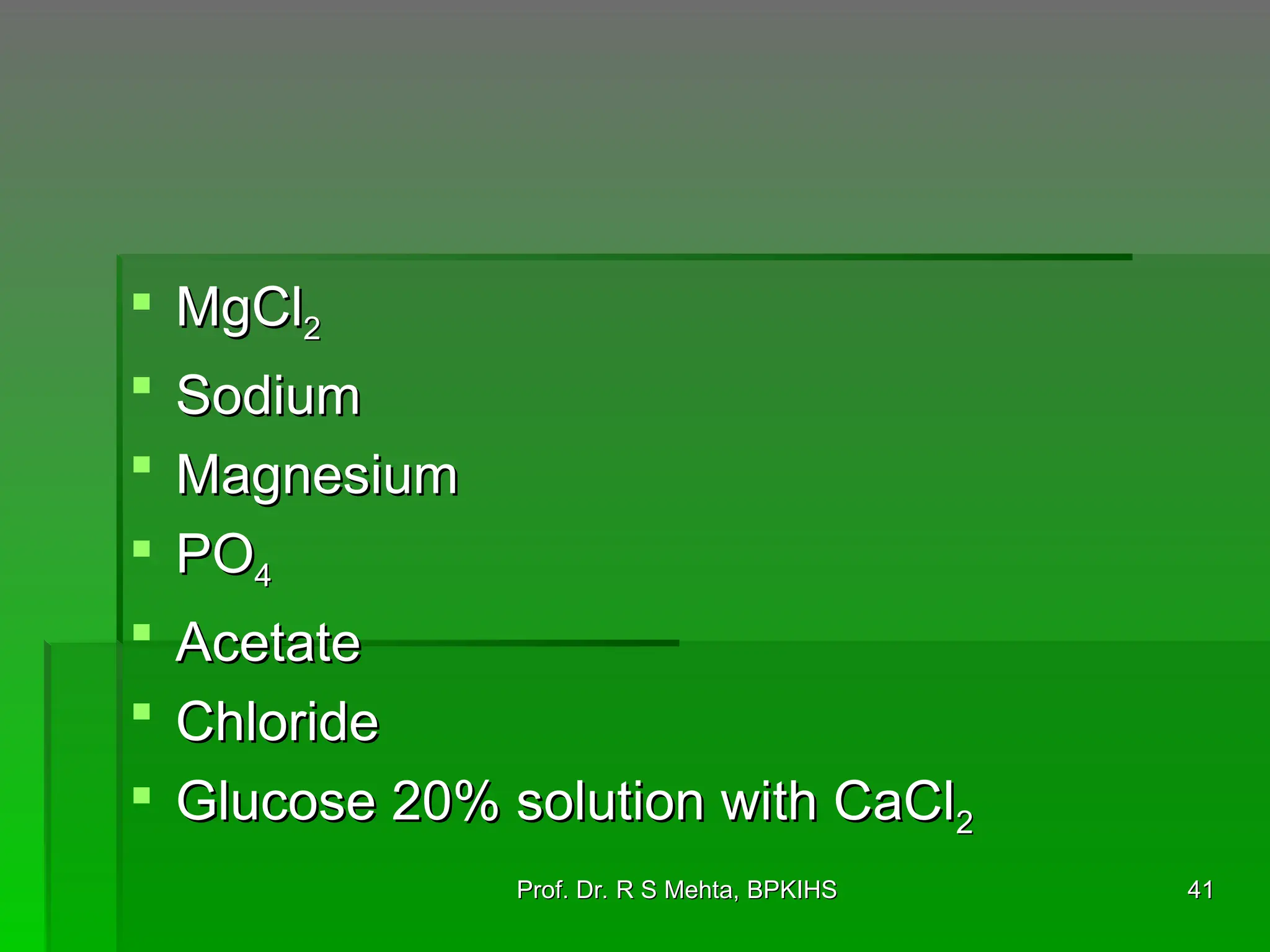  MgCl
MgCl2
2
 Sodium
Sodium
 Magnesium
Magnesium
 PO
PO4
4
 Acetate
Acetate
 Chloride
Chloride
 Glucose 20% solution with CaCl
Glucose 20% solution with CaCl2
2
41
41
Prof. Dr. R S Mehta, BPKIHS
Prof. Dr. R S Mehta, BPKIHS
 