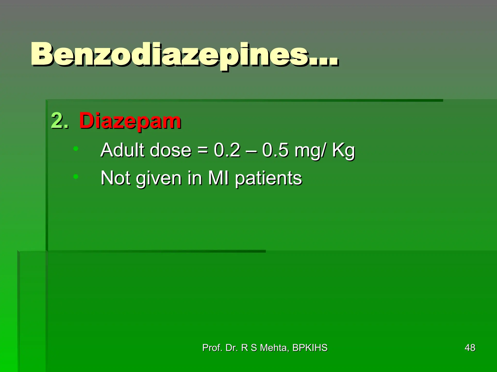 Benzodiazepines…
Benzodiazepines…
2.
2. Diazepam
Diazepam
• Adult dose = 0.2 – 0.5 mg/ Kg
Adult dose = 0.2 – 0.5 mg/ Kg
• Not given in MI patients
Not given in MI patients
48
48
Prof. Dr. R S Mehta, BPKIHS
Prof. Dr. R S Mehta, BPKIHS
 