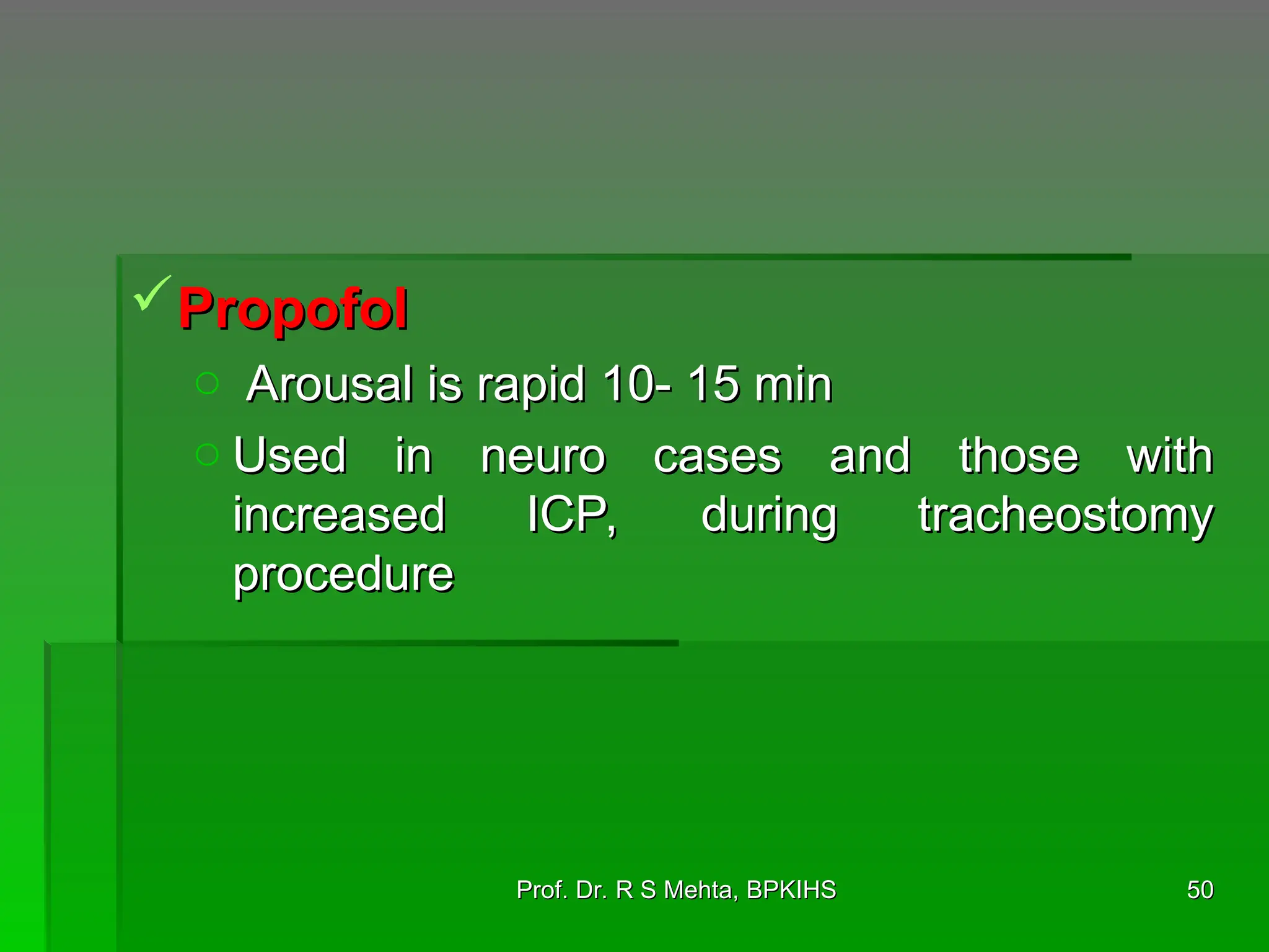 Propofol
Propofol
o Arousal is rapid 10- 15 min
Arousal is rapid 10- 15 min
o Used in neuro cases and those with
Used in neuro cases and those with
increased ICP, during tracheostomy
increased ICP, during tracheostomy
procedure
procedure
50
50
Prof. Dr. R S Mehta, BPKIHS
Prof. Dr. R S Mehta, BPKIHS
 
