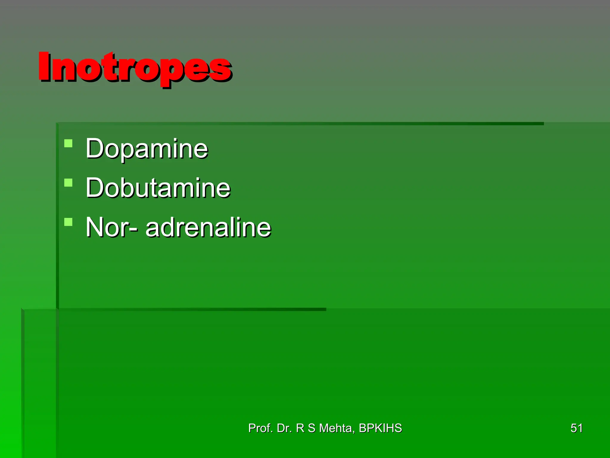 Inotropes
Inotropes
 Dopamine
Dopamine
 Dobutamine
Dobutamine
 Nor- adrenaline
Nor- adrenaline
51
51
Prof. Dr. R S Mehta, BPKIHS
Prof. Dr. R S Mehta, BPKIHS
 