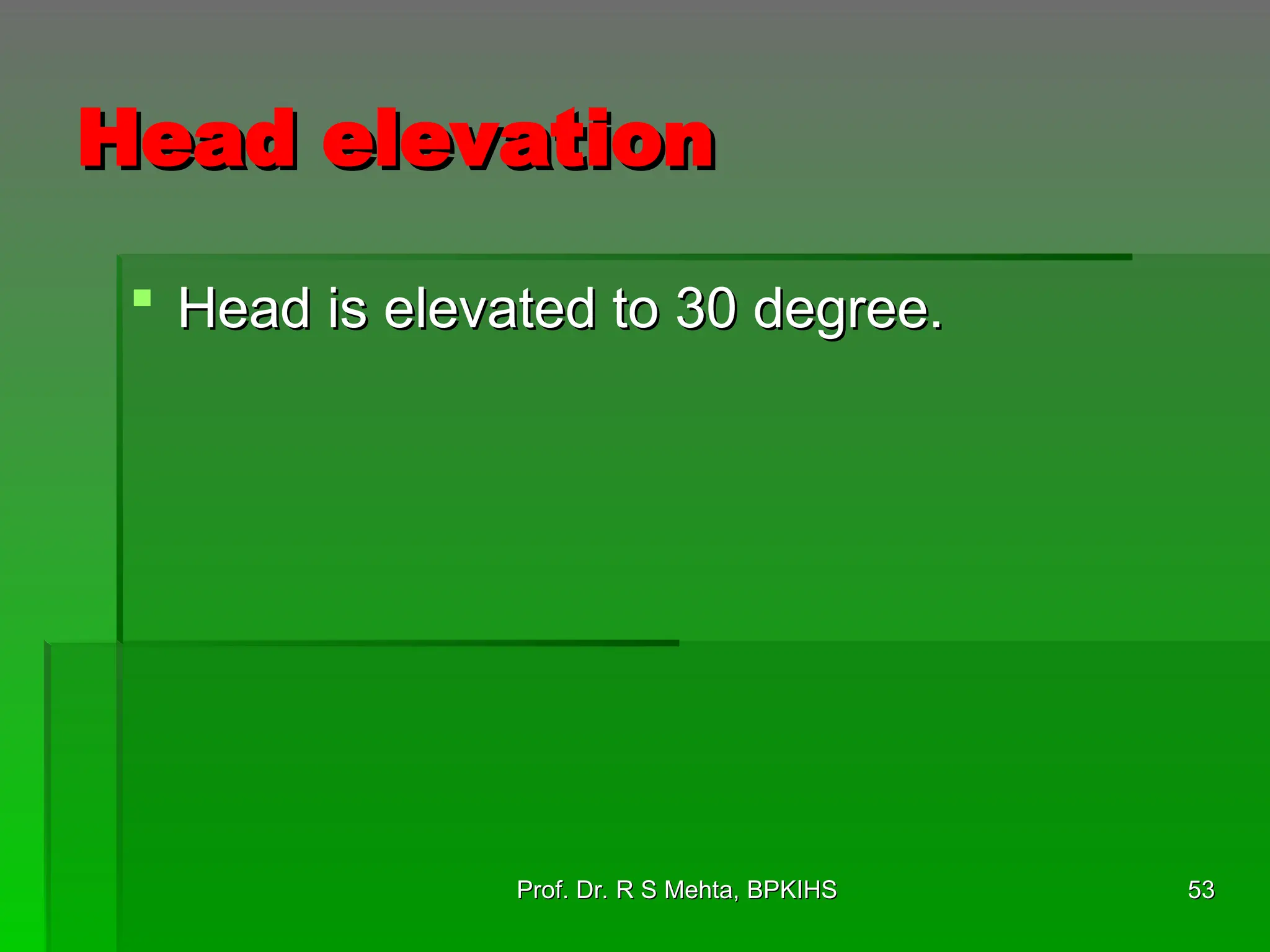 Head elevation
Head elevation
 Head is elevated to 30 degree.
Head is elevated to 30 degree.
53
53
Prof. Dr. R S Mehta, BPKIHS
Prof. Dr. R S Mehta, BPKIHS
 
