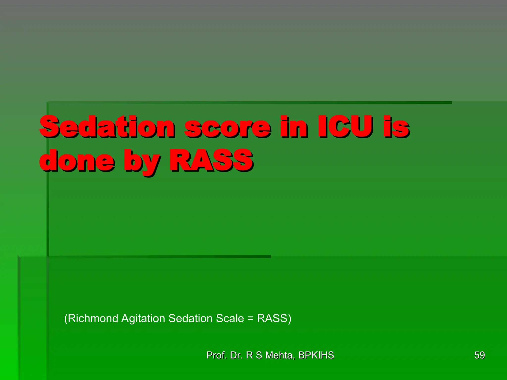 Sedation score in ICU is
Sedation score in ICU is
done by RASS
done by RASS
59
59
Prof. Dr. R S Mehta, BPKIHS
Prof. Dr. R S Mehta, BPKIHS
(Richmond Agitation Sedation Scale = RASS)
 