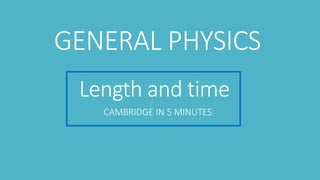 Length and time
CAMBRIDGE IN 5 MINUTES
GENERAL PHYSICS
 