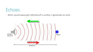 Echoes
- When sound waves get reflected off a surface, it generates an echo
 