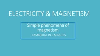 Simple phenomena of
magnetism
CAMBRIDGE IN 5 MINUTES
ELECTRICITY & MAGNETISM
 