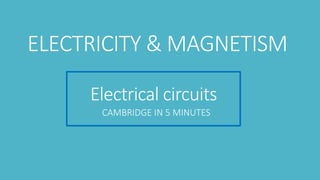 Electrical circuits
CAMBRIDGE IN 5 MINUTES
ELECTRICITY & MAGNETISM
 