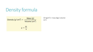 Density formula
Or kg/m3) = mass (kg) / volume
(m3)
 
