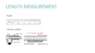 LENGTH MEASUREMENT
- Ruler
- Vernier caliper
 