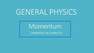 Momentum
CAMBRIDGE IN 5 MINUTES
GENERAL PHYSICS
 