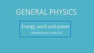 Energy, work and power
CAMBRIDGE IN 5 MINUTES
GENERAL PHYSICS
 