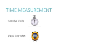 TIME MEASUREMENT
- Analogue watch
- Digital stop watch
 