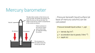 Mercury barometer
- Pressure beneath liquid surface (at
base of mercury column) can be
calculated
 