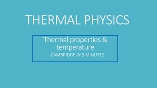 Thermal properties &
temperature
CAMBRIDGE IN 5 MINUTES
THERMAL PHYSICS
 