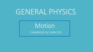 Motion
CAMBRIDGE IN 5 MINUTES
GENERAL PHYSICS
 