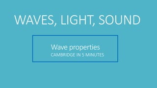 Wave properties
CAMBRIDGE IN 5 MINUTES
WAVES, LIGHT, SOUND
 