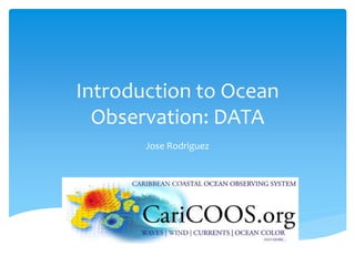Introduction to Ocean
Observation: DATA
Jose Rodriguez
 