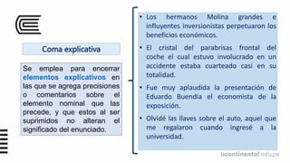 Coma explicativa
• Los hermanos Molina grandes e
influyentes inversionistas perpetuaron los
beneficios económicos.
• El cr...