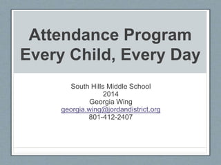 Attendance Program
Every Child, Every Day
South Hills Middle School
2014
Georgia Wing
georgia.wing@jordandistrict.org
801-412-2407
 