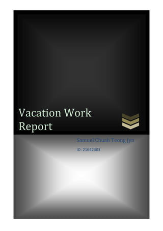 0
Vacation Work
Report
Samuel Chuah Teong Jyn
ID: 21642303
 