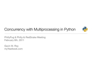 Concurrency with Multiprocessing in Python
PhillyPug & Philly.rb RedSnake Meeting
February 8th, 2011

Gavin M. Roy
myYearbook.com
 