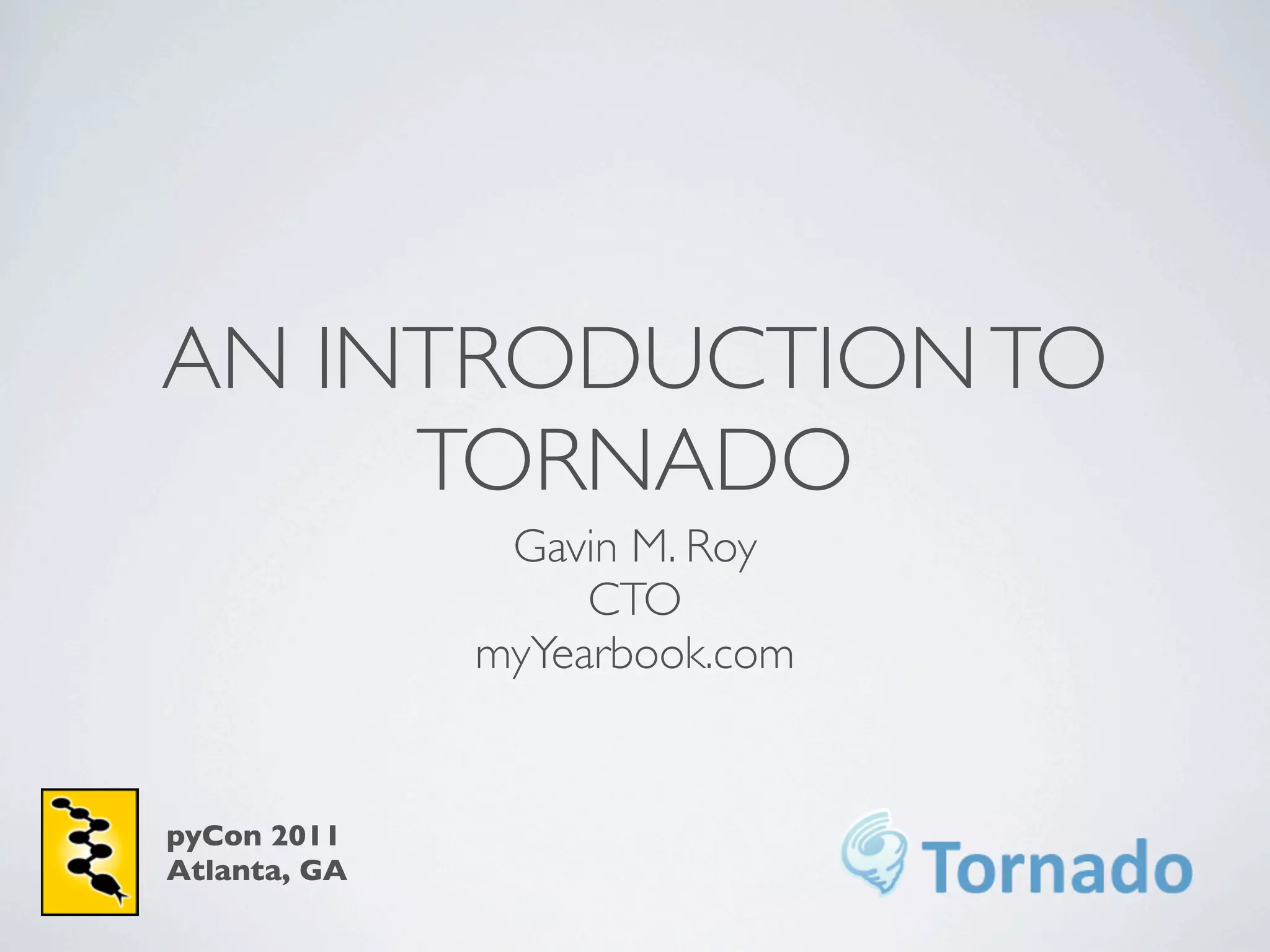 AN INTRODUCTION TO
     TORNADO
               Gavin M. Roy
                   CTO
              myYearbook.com


pyCon 2011
Atlanta, GA
 