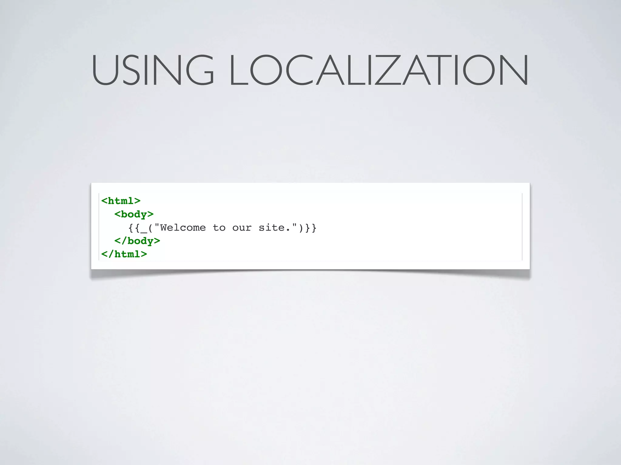 USING LOCALIZATION

<html>
  <body>
    {{_("Welcome to our site.")}}
  </body>
</html>
 