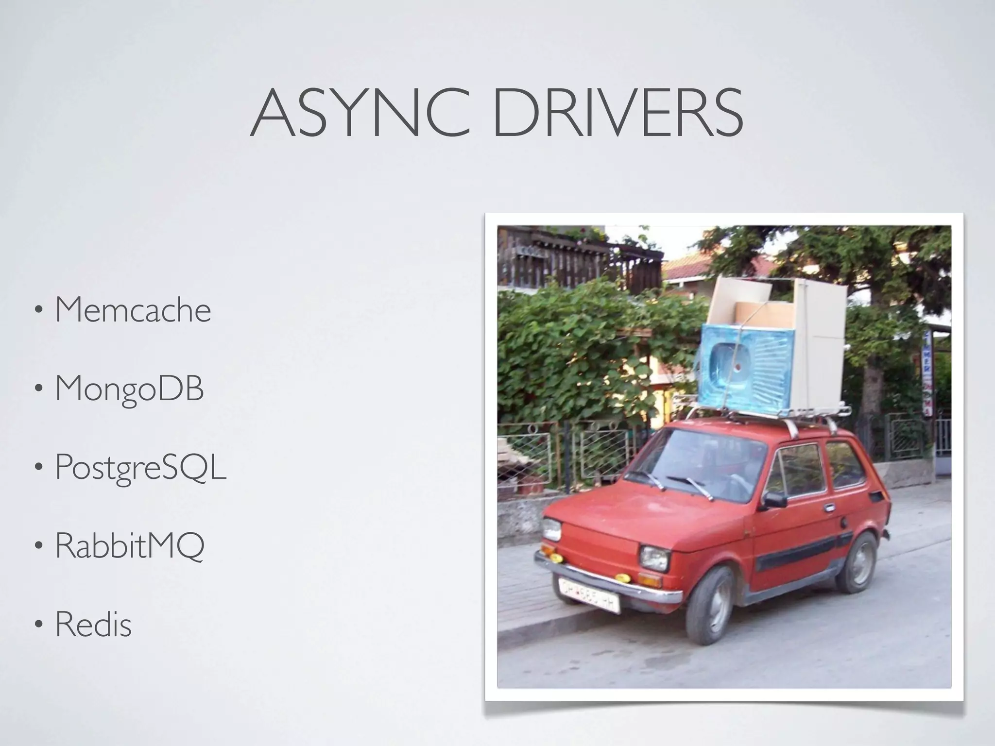 ASYNC DRIVERS

• Memcache

• MongoDB

• PostgreSQL

• RabbitMQ

• Redis
 