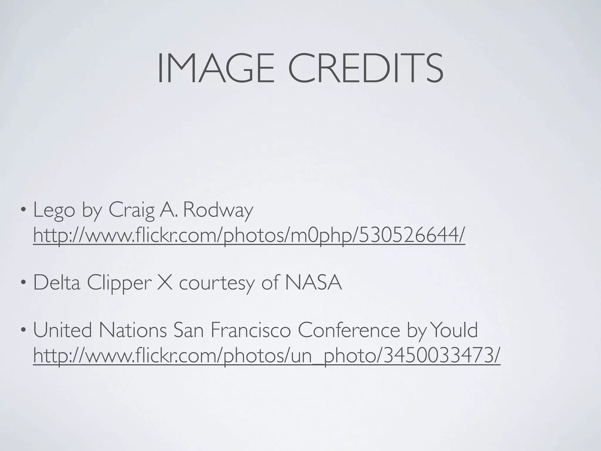 IMAGE CREDITS


• Lego by Craig A. Rodway
 http://www.ﬂickr.com/photos/m0php/530526644/

• Delta   Clipper X courtesy of NASA

• United Nations San Francisco Conference by Yould
 http://www.ﬂickr.com/photos/un_photo/3450033473/
 