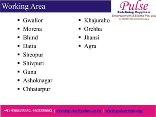  Gwalior
 Morena
 Bhind
 Datia
 Sheopur
 Shivpuri
 Guna
 Ashoknagar
 Chhatarpur
 Khajuraho
 Orchha
 Jhansi
 Agra
Working Area
 
