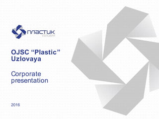 OJSC “Plastic”
Uzlovaya
Corporate
presentation
2016
 