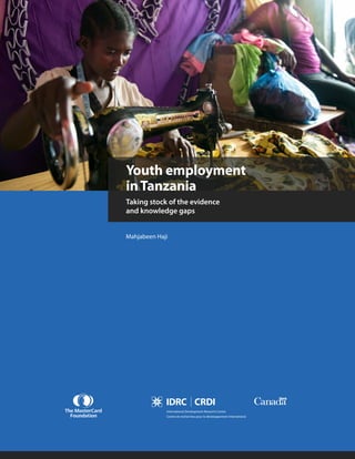 Youth employment
inTanzania
Taking stock of the evidence
and knowledge gaps
Mahjabeen Haji
International Development Research Centre
Centre de recherches pour le développement international
 