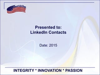 INTEGRITY * INNOVATION * PASSION
Presented to:
LinkedIn Contacts
Date: 2015
 