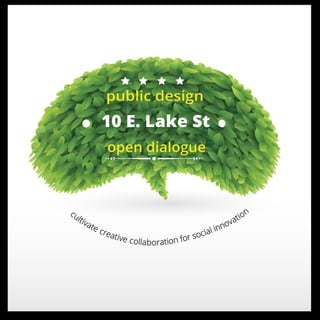 public design 
10 E. Lake St 
open dialogue 
cultivate creative collaboration for social innovation 
