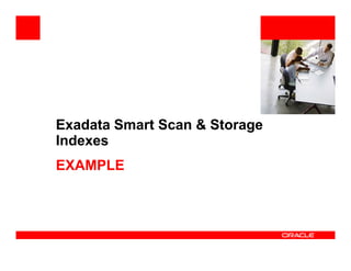 <Insert Picture Here>
Exadata Smart Scan & Storage
IndexesIndexes
EXAMPLE
 