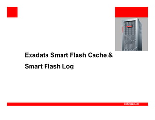 Exadata Smart Flash Cache &
Smart Flash Log
 
