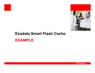 <Insert Picture Here>
Exadata Smart Flash Cache
EXAMPLE
 