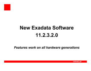 New Exadata Software
11.2.3.2.011.2.3.2.0
Features work on all hardware generations
 