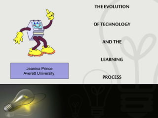 THE EVOLUTION
OF TECHNOLOGY
AND THE
LEARNING
PROCESS
J. Prince
Averett University
 
