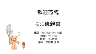 歡迎蒞臨
506班親會
日期：2022/09/15（四）
時間：18：00
地點：506教室
導師：李庭妤 老師
 