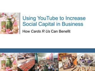 Using YouTube to Increase Social Capital in Business How  Cards R Us  Can Benefit 