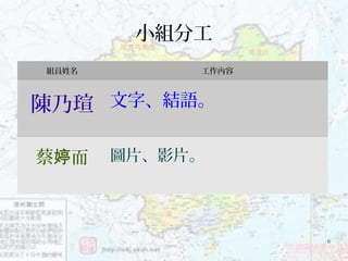 6
小組分工
組員姓名 工作內容
陳乃瑄 文字、結語。
蔡 而婷 圖片、影片。
 