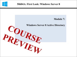 50604A: First Look: Windows Server 8




                              Module 7:

       Windows Server 8 Active Directory
 