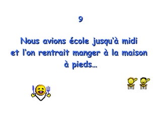 9 Nous avions école jusqu‘à midi  et l‘on rentrait manger à la maison  à pieds… 
