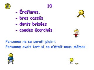 10 -  Éraflures,  - bras cassés - dents brisées  - coudes écorchés Personne ne se serait plaint. Personne avait tort si ce n‘était nous-mêmes 