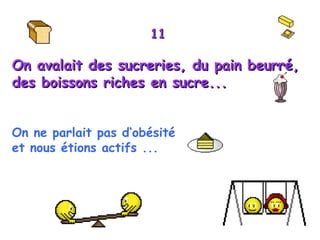 11 On avalait des sucreries, du pain beurré, des boissons riches en sucre...  On ne parlait pas d‘obésité  et nous étions actifs ...   