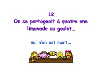 12 On se partageait à quatre une  limonade au goulot… nul n‘en est mort ... 